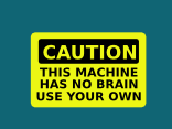 Caution - This Maching has no Brain - use your own